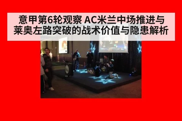 意甲第6轮观察 AC米兰中场推进与莱奥左路突破的战术价值与隐患解析