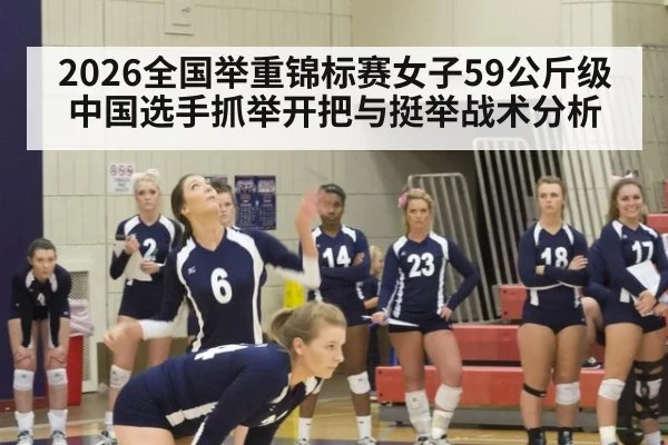 2026全国举重锦标赛女子59公斤级中国选手抓举开把与挺举战术分析