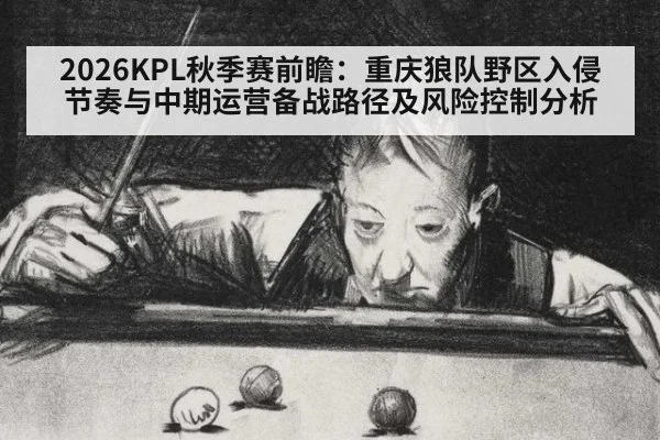 2026KPL秋季赛前瞻:重庆狼队野区入侵节奏与中期运营备战路径及风险控制分析